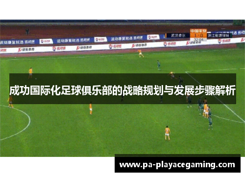 成功国际化足球俱乐部的战略规划与发展步骤解析