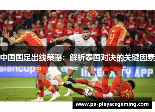 中国国足出线策略：解析泰国对决的关键因素