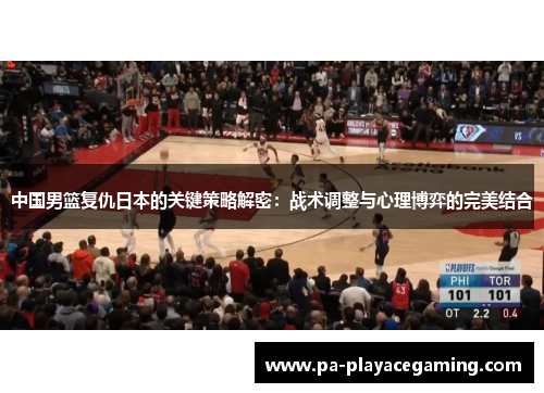 中国男篮复仇日本的关键策略解密：战术调整与心理博弈的完美结合