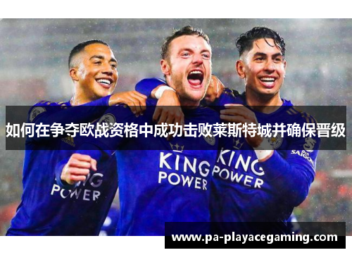 如何在争夺欧战资格中成功击败莱斯特城并确保晋级
