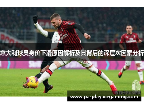 意大利球员身价下滑原因解析及其背后的深层次因素分析
