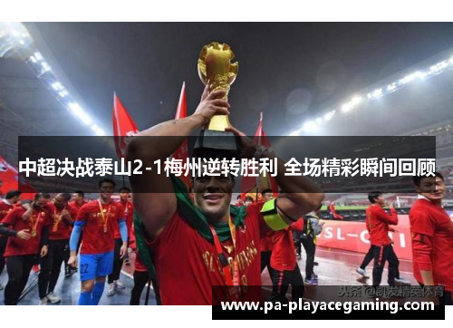 中超决战泰山2-1梅州逆转胜利 全场精彩瞬间回顾