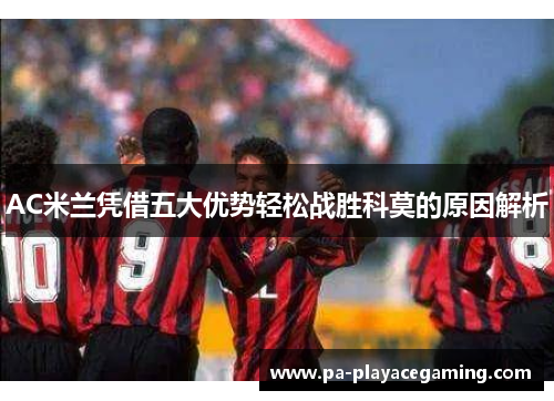 AC米兰凭借五大优势轻松战胜科莫的原因解析