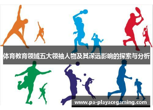 体育教育领域五大领袖人物及其深远影响的探索与分析