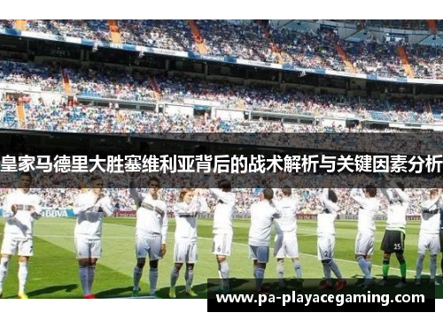 皇家马德里大胜塞维利亚背后的战术解析与关键因素分析