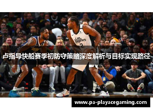 卢指导快船赛季初防守策略深度解析与目标实现路径