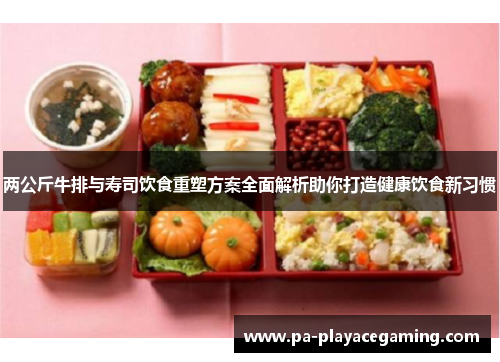 两公斤牛排与寿司饮食重塑方案全面解析助你打造健康饮食新习惯