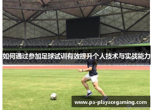 如何通过参加足球试训有效提升个人技术与实战能力