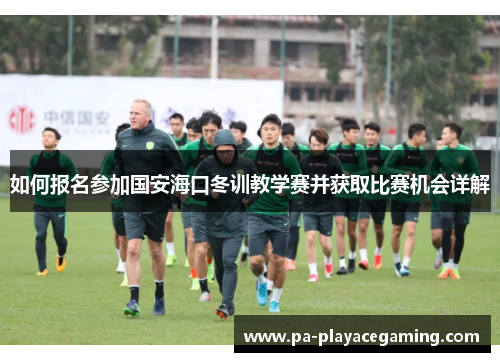 如何报名参加国安海口冬训教学赛并获取比赛机会详解