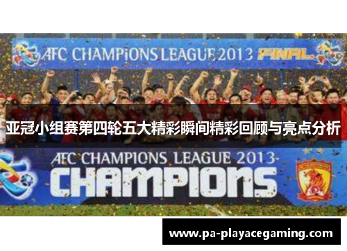 亚冠小组赛第四轮五大精彩瞬间精彩回顾与亮点分析