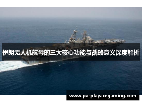 伊朗无人机航母的三大核心功能与战略意义深度解析