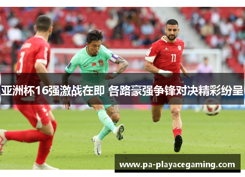 亚洲杯16强激战在即 各路豪强争锋对决精彩纷呈