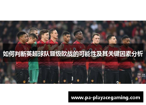 如何判断英超球队晋级欧战的可能性及其关键因素分析