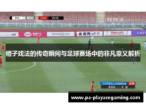 帽子戏法的传奇瞬间与足球赛场中的非凡意义解析