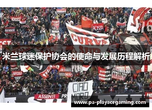 米兰球迷保护协会的使命与发展历程解析