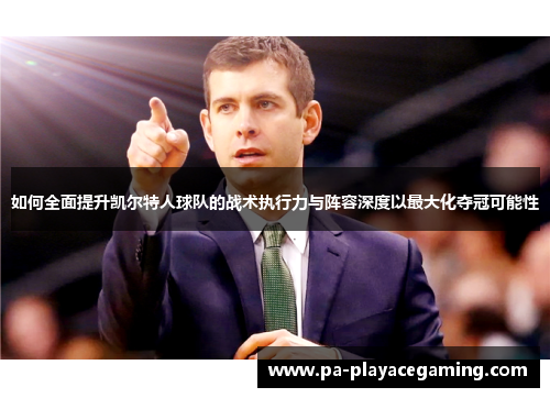 如何全面提升凯尔特人球队的战术执行力与阵容深度以最大化夺冠可能性