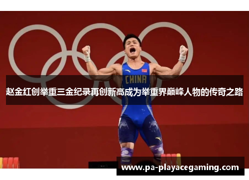 赵金红创举重三金纪录再创新高成为举重界巅峰人物的传奇之路