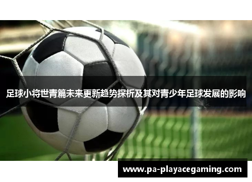 足球小将世青篇未来更新趋势探析及其对青少年足球发展的影响
