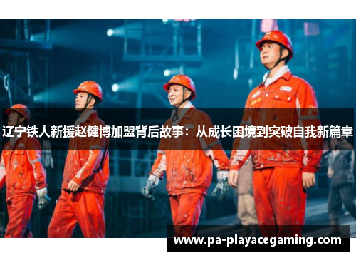 辽宁铁人新援赵健博加盟背后故事：从成长困境到突破自我新篇章