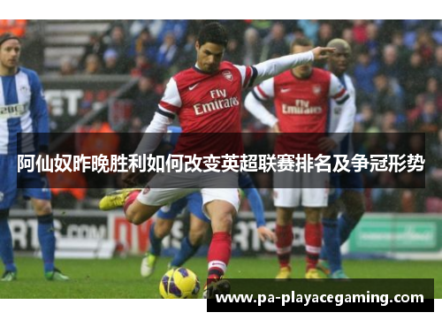 阿仙奴昨晚胜利如何改变英超联赛排名及争冠形势