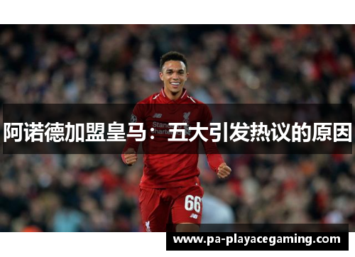 阿诺德加盟皇马：五大引发热议的原因