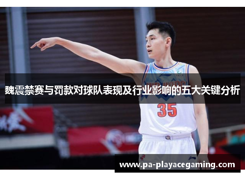 魏震禁赛与罚款对球队表现及行业影响的五大关键分析