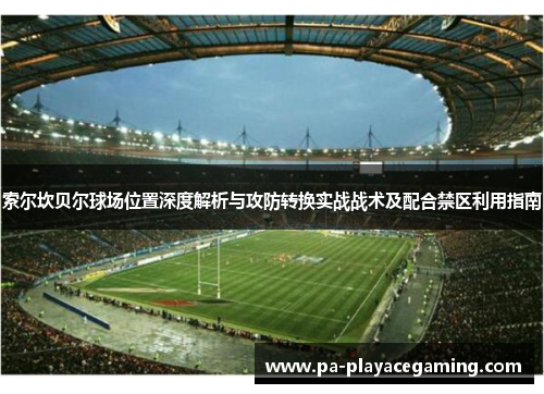 索尔坎贝尔球场位置深度解析与攻防转换实战战术及配合禁区利用指南