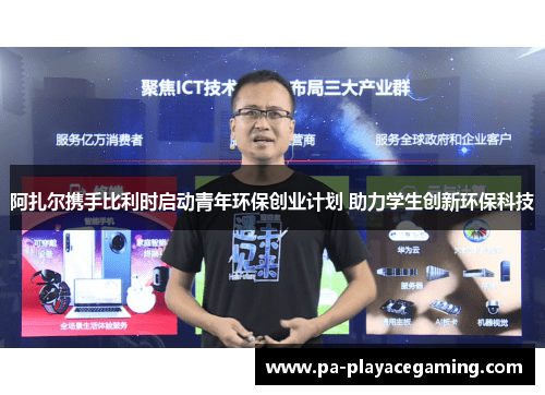 阿扎尔携手比利时启动青年环保创业计划 助力学生创新环保科技