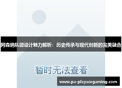 阿森纳队徽设计魅力解析：历史传承与现代创新的完美融合