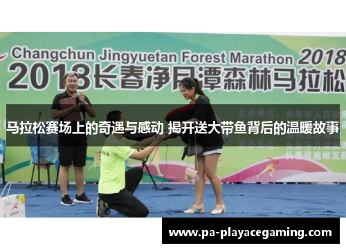 马拉松赛场上的奇遇与感动 揭开送大带鱼背后的温暖故事