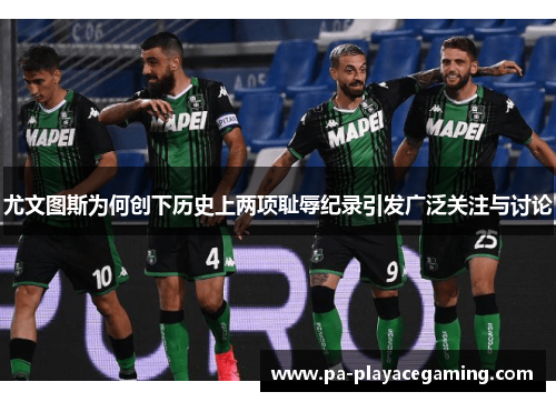 尤文图斯为何创下历史上两项耻辱纪录引发广泛关注与讨论 尤文图斯为何创下历史上两项耻辱纪录引发广泛关注与讨论