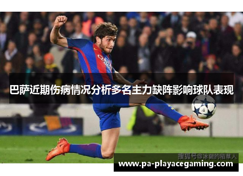 巴萨近期伤病情况分析多名主力缺阵影响球队表现 巴萨近期伤病情况分析多名主力缺阵影响球队表现