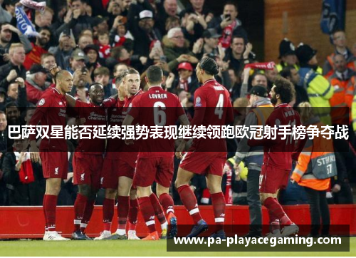 巴萨双星能否延续强势表现继续领跑欧冠射手榜争夺战