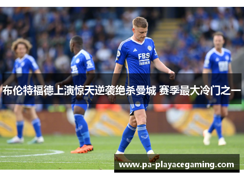 布伦特福德上演惊天逆袭绝杀曼城 赛季最大冷门之一