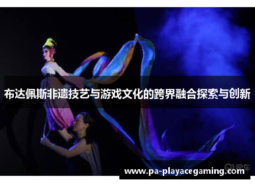 布达佩斯非遗技艺与游戏文化的跨界融合探索与创新