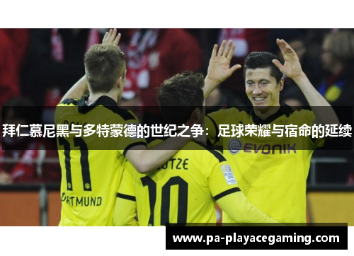 拜仁慕尼黑与多特蒙德的世纪之争:足球荣耀与宿命的延续 拜仁慕尼黑与多特蒙德的世纪之争:足球荣耀与宿命的延续