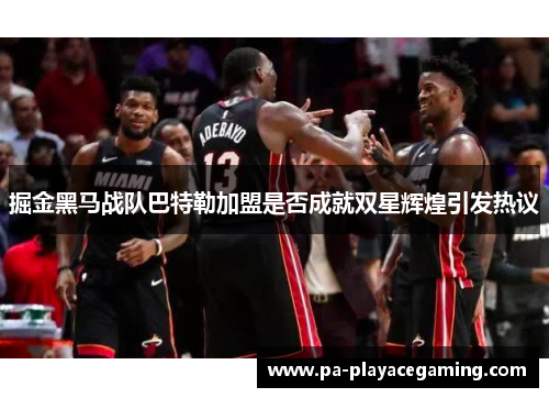 掘金黑马战队巴特勒加盟是否成就双星辉煌引发热议 掘金黑马战队巴特勒加盟是否成就双星辉煌引发热议