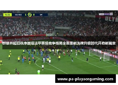 群雄并起旧秩序崩塌法甲赛场竞争格局全面重新洗牌升级时代开启新篇章