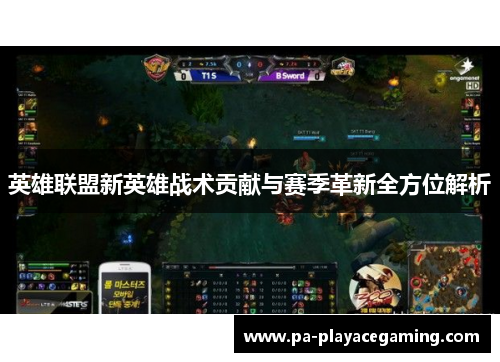 英雄联盟新英雄战术贡献与赛季革新全方位解析 英雄联盟新英雄战术贡献与赛季革新全方位解析