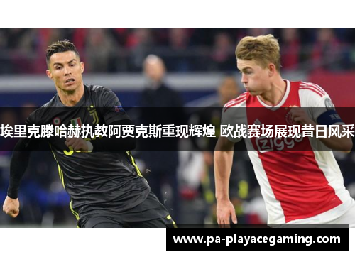 埃里克滕哈赫执教阿贾克斯重现辉煌 欧战赛场展现昔日风采