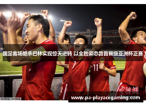 国足客场绝杀巴林实现惊天逆转 以全胜姿态昂首晋级亚洲杯正赛 国足客场绝杀巴林实现惊天逆转 以全胜姿态昂首晋级亚洲杯正赛