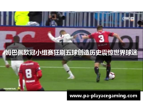 姆巴佩欧冠小组赛狂刷五球创造历史震惊世界球迷