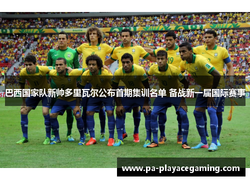 巴西国家队新帅多里瓦尔公布首期集训名单 备战新一届国际赛事