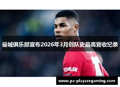 曼城俱乐部宣布2026年3月创队史最高营收纪录 曼城俱乐部宣布2026年3月创队史最高营收纪录