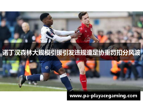 诺丁汉森林大规模引援引发违规遭足协重罚扣分风波