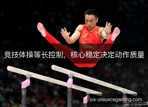 竞技体操等长控制，核心稳定决定动作质量