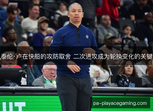 泰伦·卢在快船的攻防取舍 二次进攻成为轮换变化的关键 泰伦·卢在快船的攻防取舍 二次进攻成为轮换变化的关键